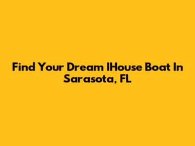 Find Your Dream IHouse Boat In Sarasota, FL