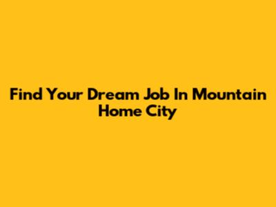 Find Your Dream Job In Mountain Home City
