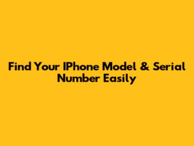 Find Your IPhone Model & Serial Number Easily