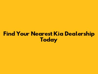 Find Your Nearest Kia Dealership Today