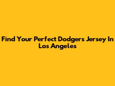Find Your Perfect Dodgers Jersey In Los Angeles