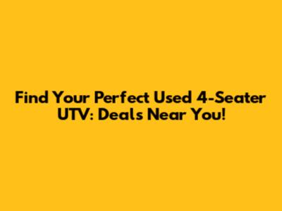 Find Your Perfect Used 4-Seater UTV: Deals Near You!