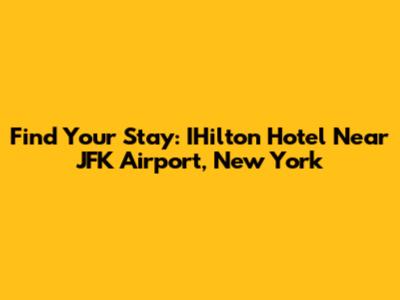 Find Your Stay: IHilton Hotel Near JFK Airport, New York