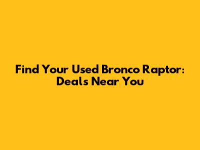 Find Your Used Bronco Raptor: Deals Near You