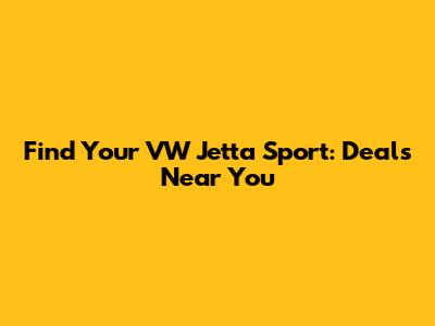 Find Your VW Jetta Sport: Deals Near You