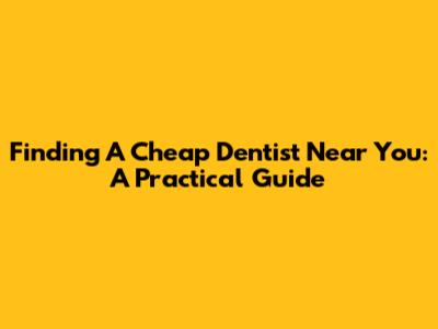 Finding A Cheap Dentist Near You: A Practical Guide
