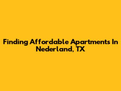 Finding Affordable Apartments In Nederland, TX