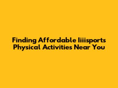 Finding Affordable Iiiisports Physical Activities Near You