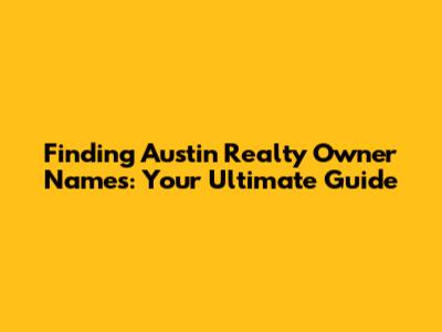 Finding Austin Realty Owner Names: Your Ultimate Guide