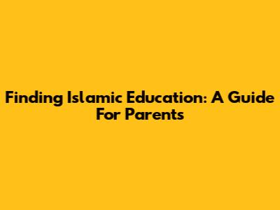 Finding Islamic Education: A Guide For Parents