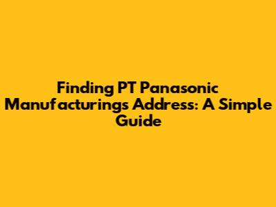 Finding PT Panasonic Manufacturing's Address: A Simple Guide
