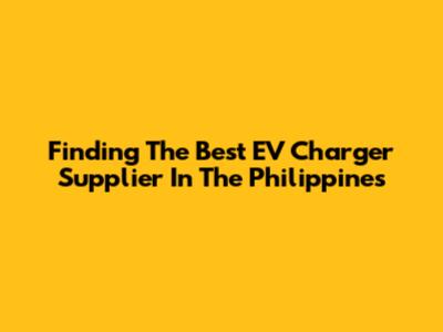 Finding The Best EV Charger Supplier In The Philippines