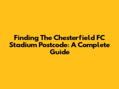 Finding The Chesterfield FC Stadium Postcode: A Complete Guide