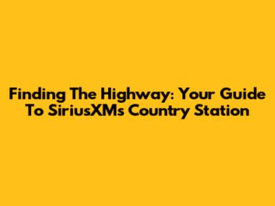 Finding The Highway: Your Guide To SiriusXM's Country Station