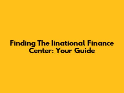 Finding The Iinational Finance Center: Your Guide
