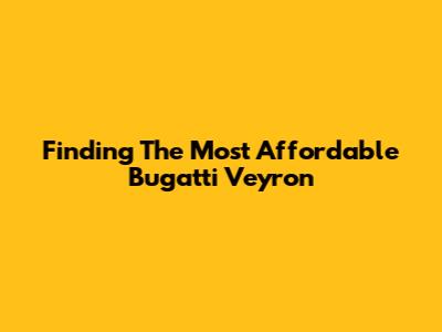 Finding The Most Affordable Bugatti Veyron