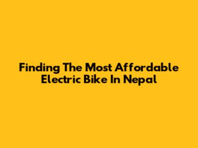Finding The Most Affordable Electric Bike In Nepal
