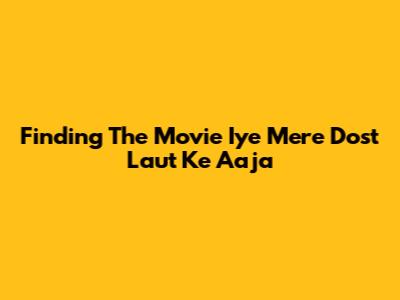 Finding The Movie 'Iye Mere Dost Laut Ke Aaja'