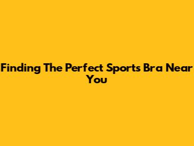 Finding The Perfect Sports Bra Near You
