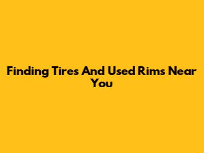 Finding Tires And Used Rims Near You