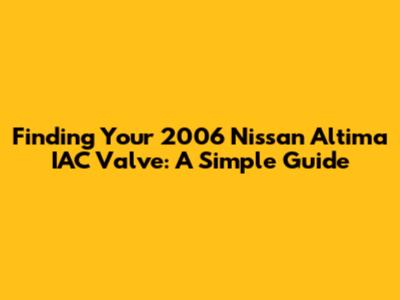 Finding Your 2006 Nissan Altima IAC Valve: A Simple Guide