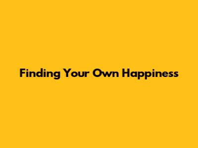 Finding Your Own Happiness