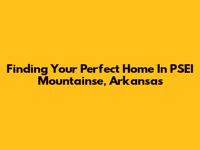 Finding Your Perfect Home In PSEI Mountainse, Arkansas