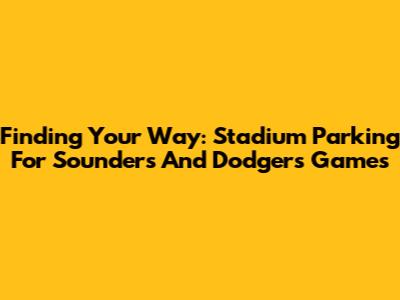 Finding Your Way: Stadium Parking For Sounders And Dodgers Games