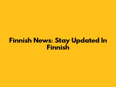 Finnish News: Stay Updated In Finnish
