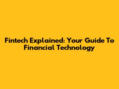 Fintech Explained: Your Guide To Financial Technology
