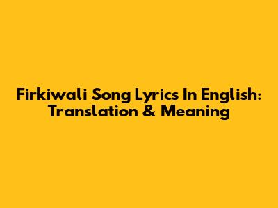 Firkiwali Song Lyrics In English: Translation & Meaning