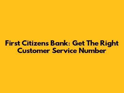 First Citizens Bank: Get The Right Customer Service Number