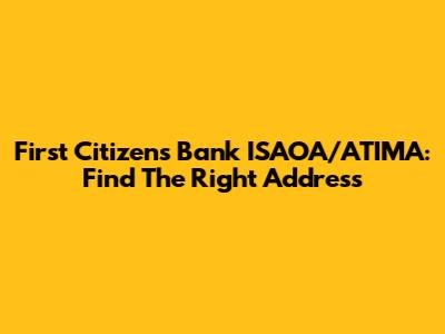 First Citizens Bank ISAOA/ATIMA: Find The Right Address