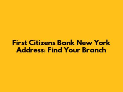 First Citizens Bank New York Address: Find Your Branch