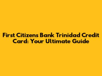 First Citizens Bank Trinidad Credit Card: Your Ultimate Guide