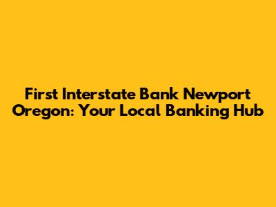 First Interstate Bank Newport Oregon: Your Local Banking Hub
