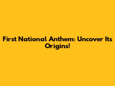 First National Anthem: Uncover Its Origins!