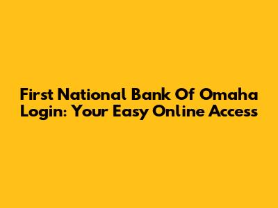First National Bank Of Omaha Login: Your Easy Online Access