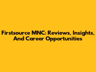 Firstsource MNC: Reviews, Insights, And Career Opportunities