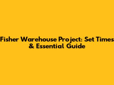 Fisher Warehouse Project: Set Times & Essential Guide