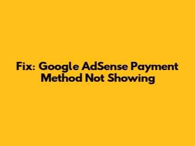 Fix: Google AdSense Payment Method Not Showing