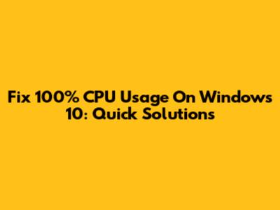 Fix 100% CPU Usage On Windows 10: Quick Solutions