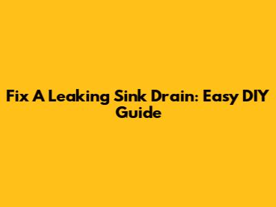 Fix A Leaking Sink Drain: Easy DIY Guide