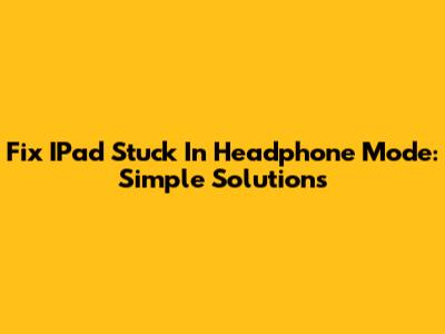 Fix IPad Stuck In Headphone Mode: Simple Solutions