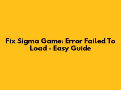 Fix Sigma Game: Error Failed To Load - Easy Guide