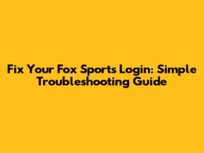 Fix Your Fox Sports Login: Simple Troubleshooting Guide