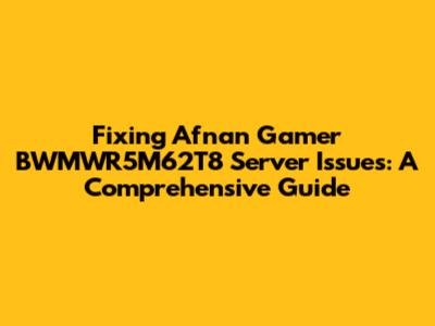 Fixing Afnan Gamer BWMWR5M62T8 Server Issues: A Comprehensive Guide