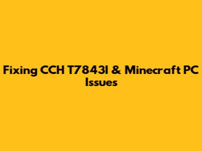 Fixing CCH T7843I & Minecraft PC Issues