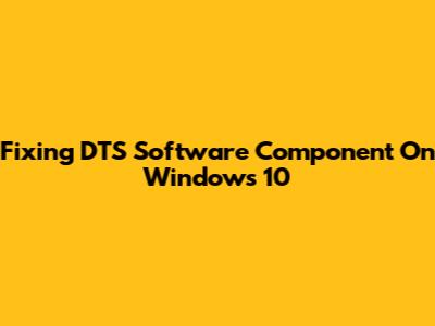 Fixing DTS Software Component On Windows 10