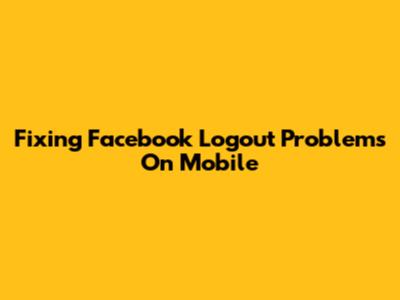 Fixing Facebook Logout Problems On Mobile